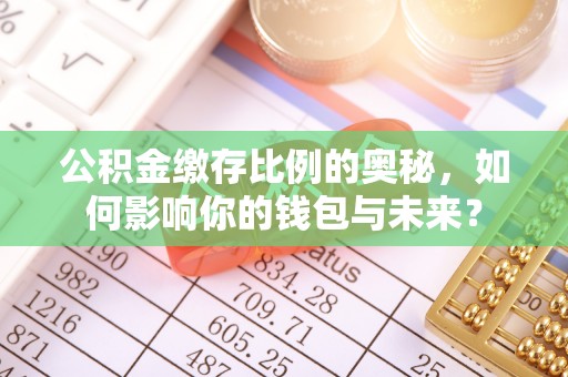 尚志公积金缴存比例的奥秘，如何影响你的钱包与未来？