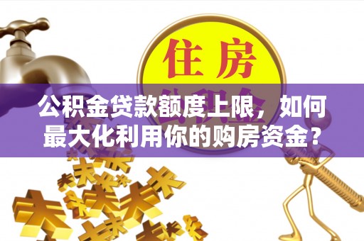 尚志公积金贷款额度上限，如何最大化利用你的购房资金？