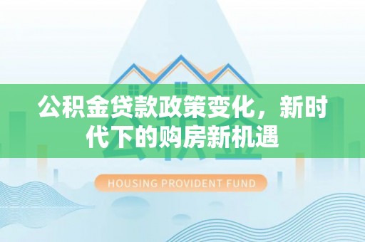 尚志公积金贷款政策变化，新时代下的购房新机遇