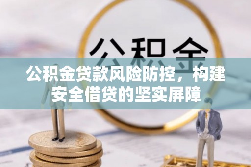 尚志公积金贷款风险防控，构建安全借贷的坚实屏障