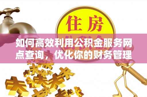 尚志如何高效利用公积金服务网点查询，优化你的财务管理