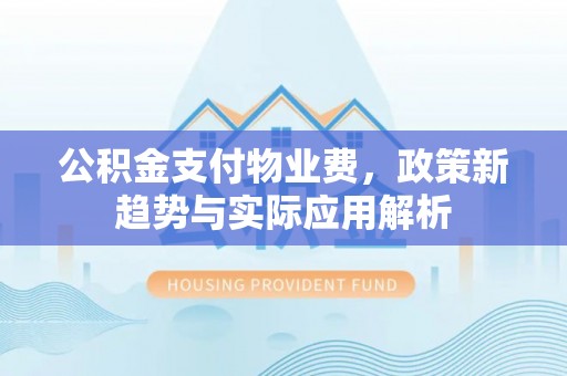 尚志公积金支付物业费，政策新趋势与实际应用解析