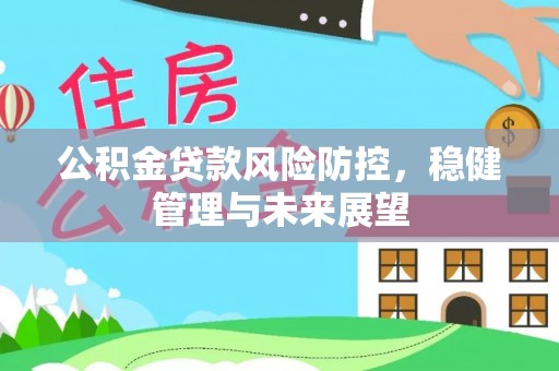 尚志公积金贷款风险防控，稳健管理与未来展望