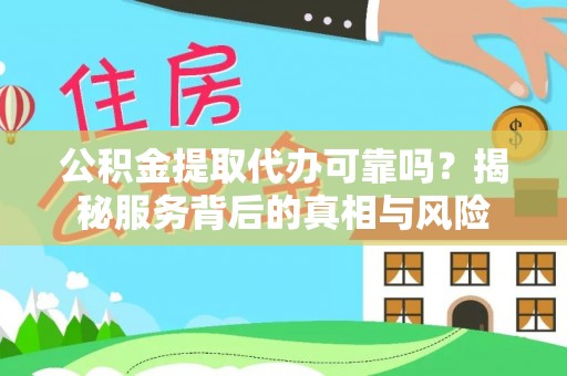 尚志公积金提取代办可靠吗？揭秘服务背后的真相与风险
