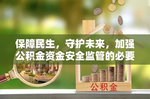 尚志保障民生，守护未来，加强公积金资金安全监管的必要性与实践