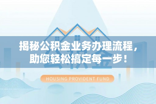尚志揭秘公积金业务办理流程，助您轻松搞定每一步！