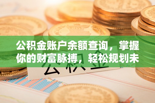 尚志公积金账户余额查询，掌握你的财富脉搏，轻松规划未来
