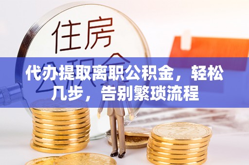 尚志代办提取离职公积金，轻松几步，告别繁琐流程