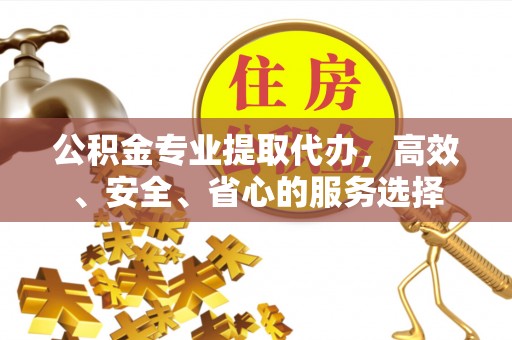 尚志公积金专业提取代办，高效、安全、省心的服务选择