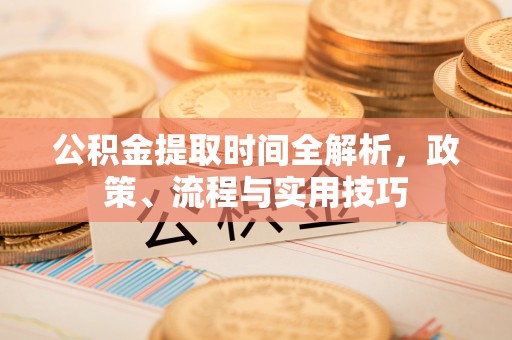 尚志公积金提取时间全解析，政策、流程与实用技巧