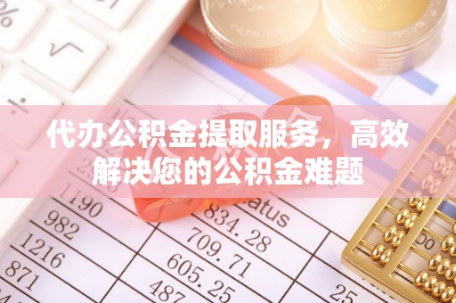 尚志代办公积金提取服务，高效解决您的公积金难题