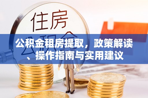 尚志公积金租房提取，政策解读、操作指南与实用建议