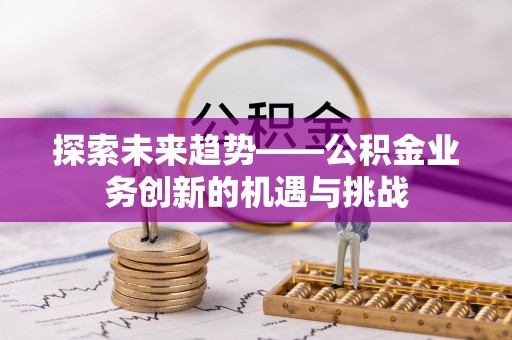 尚志探索未来趋势——公积金业务创新的机遇与挑战