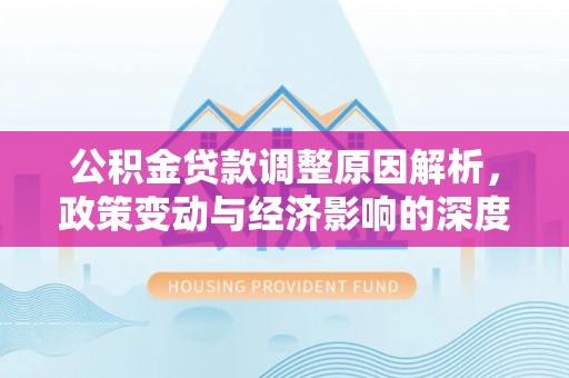 尚志公积金贷款调整原因解析，政策变动与经济影响的深度探讨