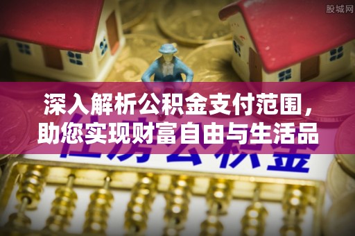 尚志深入解析公积金支付范围，助您实现财富自由与生活品质提升