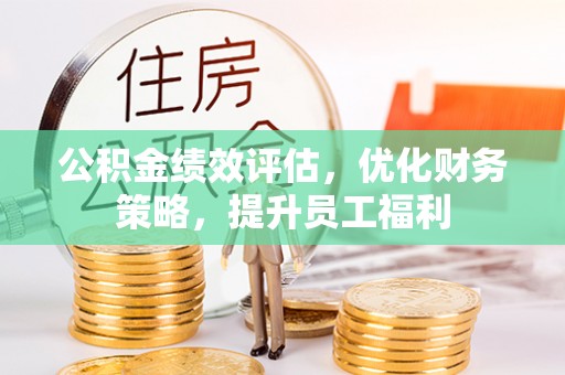 尚志公积金绩效评估，优化财务策略，提升员工福利