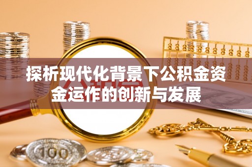 尚志探析现代化背景下公积金资金运作的创新与发展