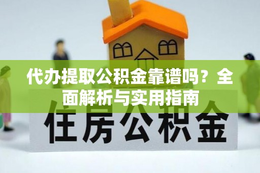 尚志代办提取公积金靠谱吗？全面解析与实用指南