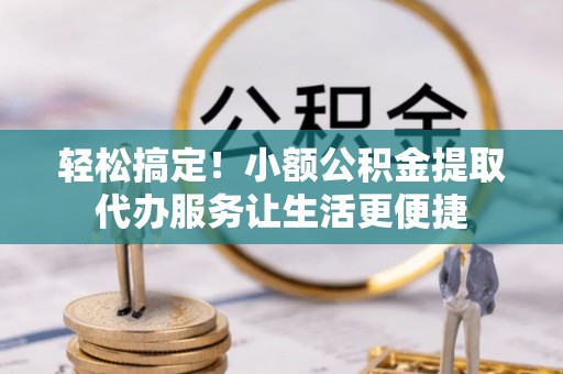 尚志轻松搞定！小额公积金提取代办服务让生活更便捷