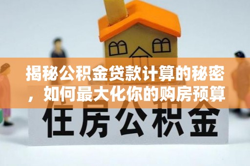 尚志揭秘公积金贷款计算的秘密，如何最大化你的购房预算
