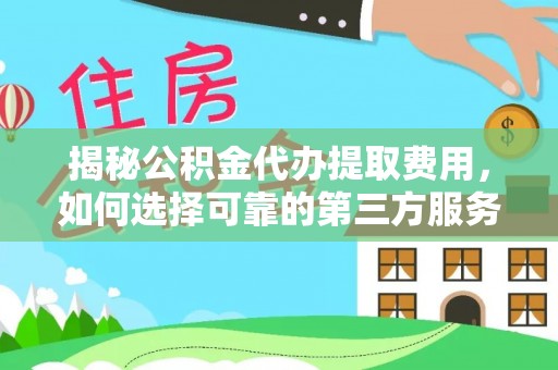 尚志揭秘公积金代办提取费用，如何选择可靠的第三方服务