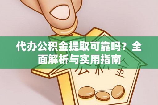 尚志代办公积金提取可靠吗？全面解析与实用指南
