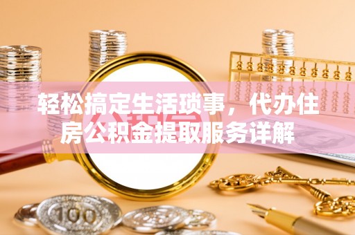 尚志轻松搞定生活琐事，代办住房公积金提取服务详解