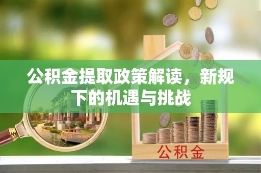 尚志公积金提取政策解读，新规下的机遇与挑战
