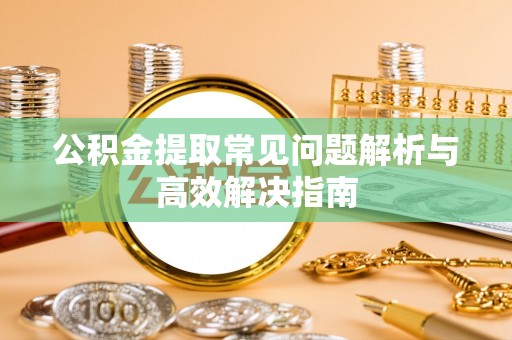 尚志公积金提取常见问题解析与高效解决指南