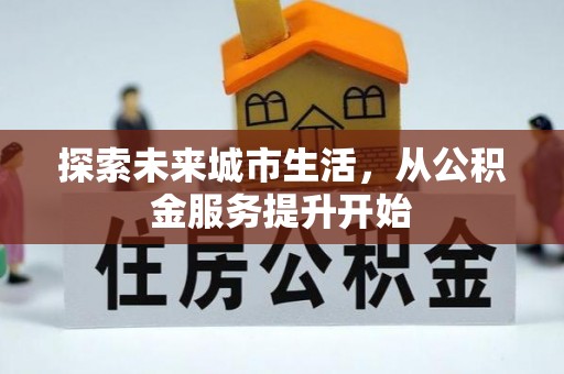 尚志探索未来城市生活，从公积金服务提升开始