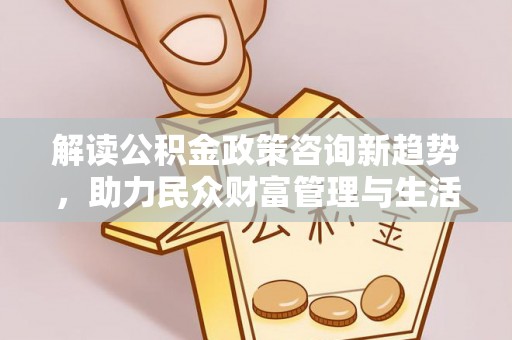 尚志解读公积金政策咨询新趋势，助力民众财富管理与生活规划