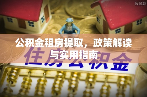 尚志公积金租房提取，政策解读与实用指南