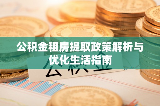 尚志公积金租房提取政策解析与优化生活指南