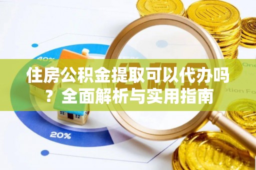 尚志住房公积金提取可以代办吗？全面解析与实用指南