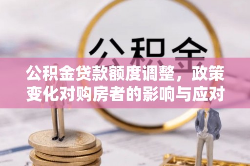 尚志公积金贷款额度调整，政策变化对购房者的影响与应对策略