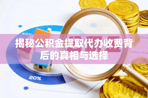 尚志揭秘公积金提取代办收费背后的真相与选择