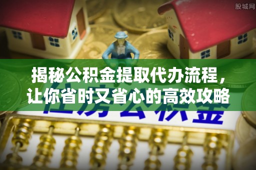 尚志揭秘公积金提取代办流程，让你省时又省心的高效攻略