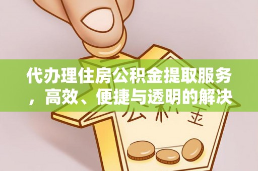 尚志代办理住房公积金提取服务，高效、便捷与透明的解决方案