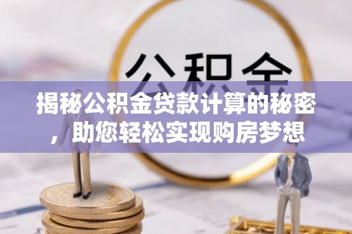 尚志揭秘公积金贷款计算的秘密，助您轻松实现购房梦想