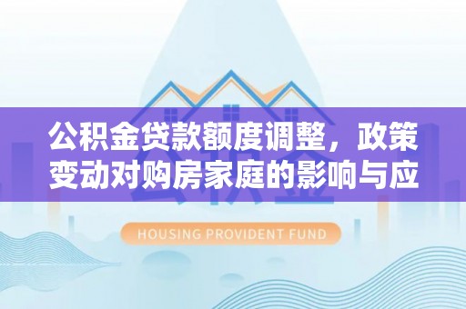 尚志公积金贷款额度调整，政策变动对购房家庭的影响与应对策略