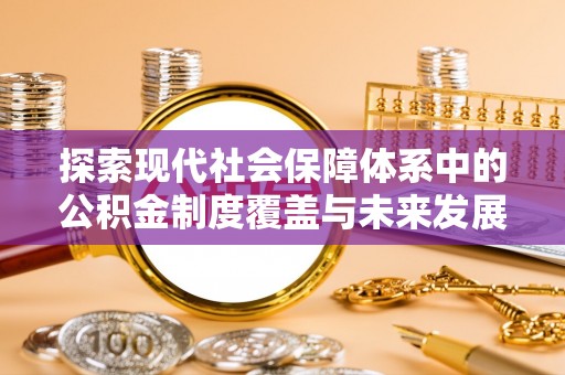 尚志探索现代社会保障体系中的公积金制度覆盖与未来发展