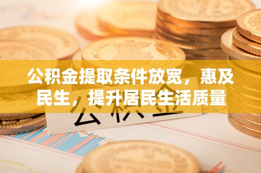 尚志公积金提取条件放宽，惠及民生，提升居民生活质量