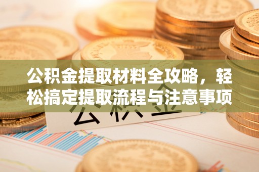 尚志公积金提取材料全攻略，轻松搞定提取流程与注意事项