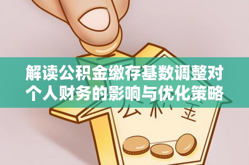 尚志解读公积金缴存基数调整对个人财务的影响与优化策略