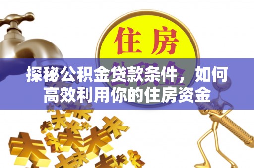 尚志探秘公积金贷款条件，如何高效利用你的住房资金