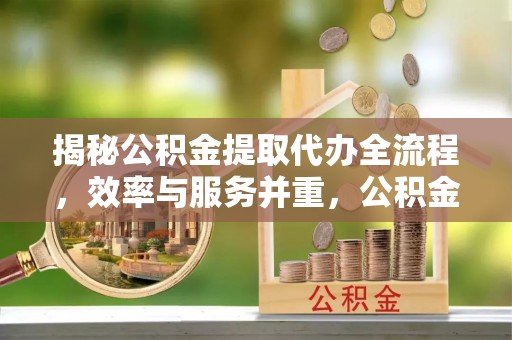 尚志揭秘公积金提取代办全流程，效率与服务并重，公积金提取代办要多久不再是难题