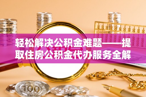 尚志轻松解决公积金难题——提取住房公积金代办服务全解析