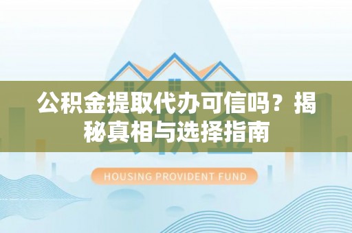 尚志公积金提取代办可信吗？揭秘真相与选择指南
