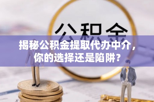尚志揭秘公积金提取代办中介，你的选择还是陷阱？