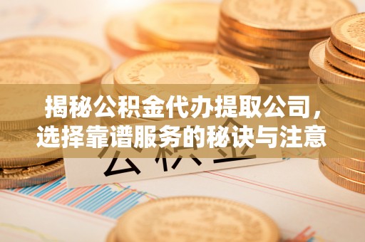 尚志揭秘公积金代办提取公司，选择靠谱服务的秘诀与注意事项